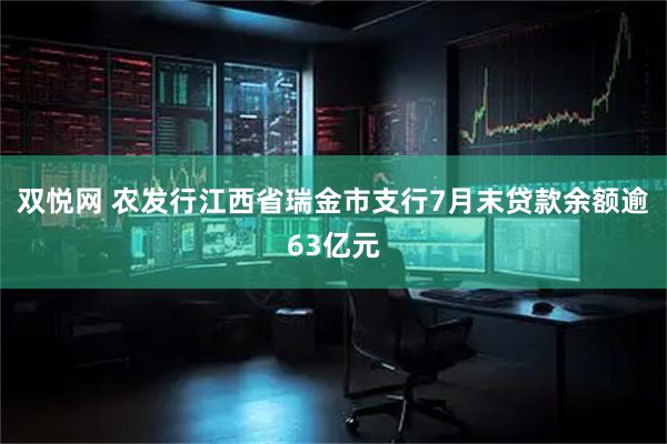 双悦网 农发行江西省瑞金市支行7月末贷款余额逾63亿元