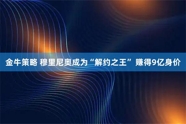 金牛策略 穆里尼奥成为“解约之王” 赚得9亿身价
