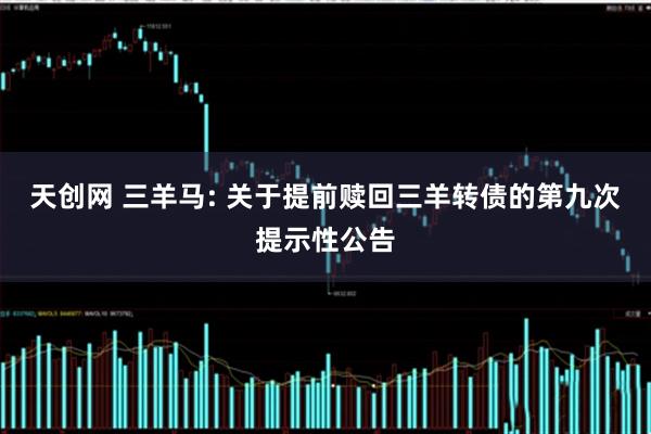 天创网 三羊马: 关于提前赎回三羊转债的第九次提示性公告