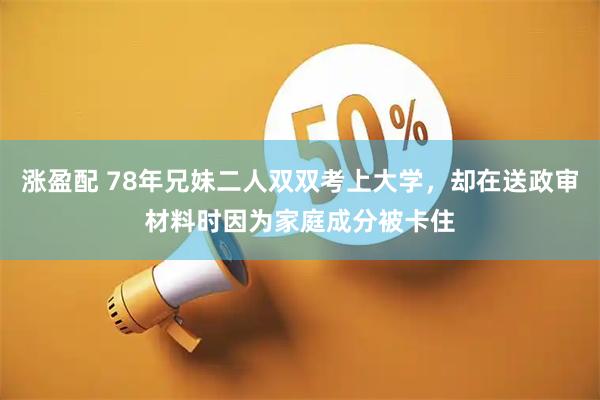涨盈配 78年兄妹二人双双考上大学,却在送政审材料时因为家庭成分被卡住