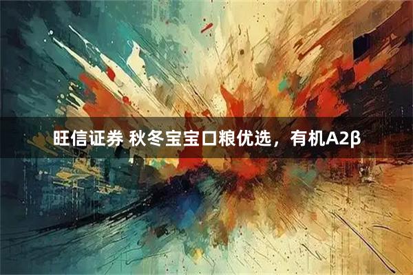 旺信证券 秋冬宝宝口粮优选，有机A2β