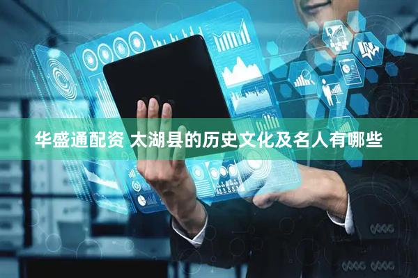 华盛通配资 太湖县的历史文化及名人有哪些
