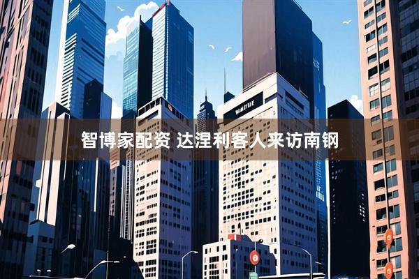 智博家配资 达涅利客人来访南钢